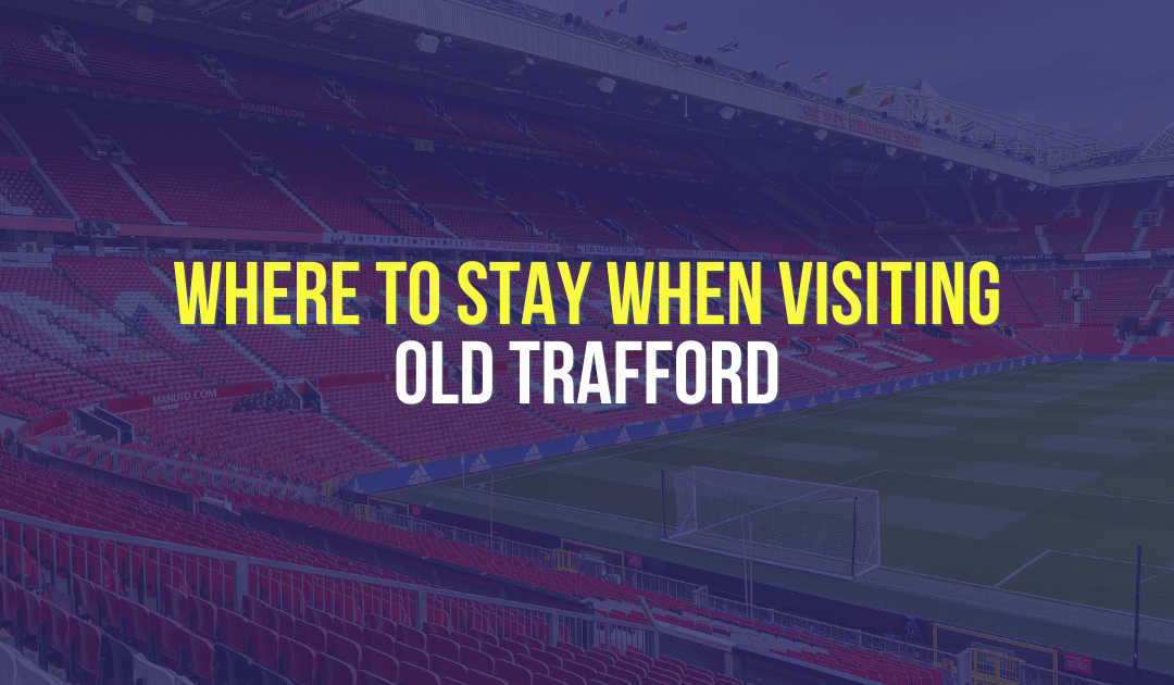 Where to Stay When Visiting Old Trafford